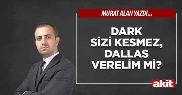 Dark sizi kesmez, Dallas verelim mi?