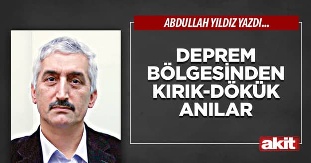 Deprem bölgesinden kırık-dökük anılar