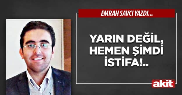 Yarın değil, hemen şimdi istifa!..