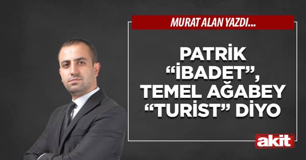 Patrik “ibadet”, Temel ağabey “turist” diyor