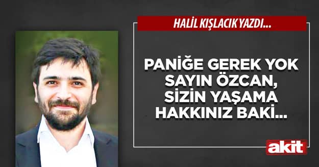 Paniğe gerek yok Sayın Özcan, sizin yaşama hakkınız baki...