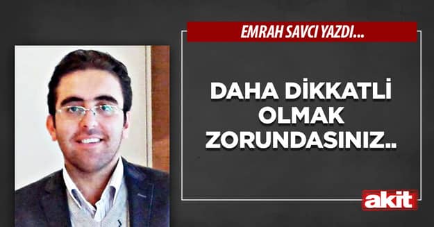 Daha dikkatli olmak zorundasınız..