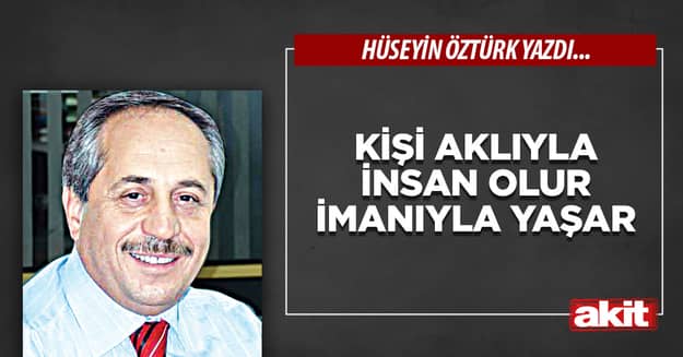 Kişi aklıyla insan olur imanıyla yaşar