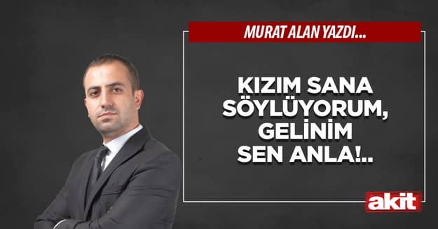 Kızım sana söylüyorum, gelinim sen anla!..