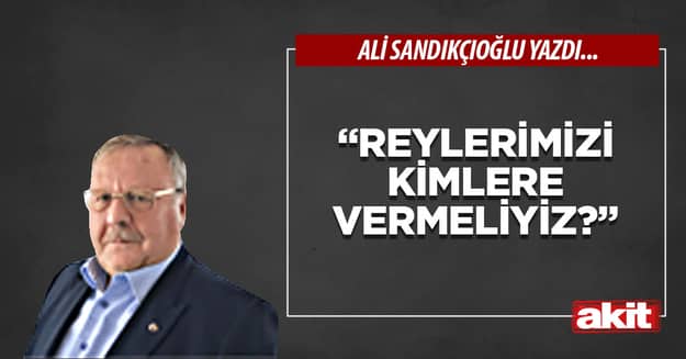 “Reylerimizi kimlere vermeliyiz?”