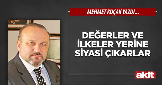 Değerler ve ilkeler yerine siyasi çıkarlar