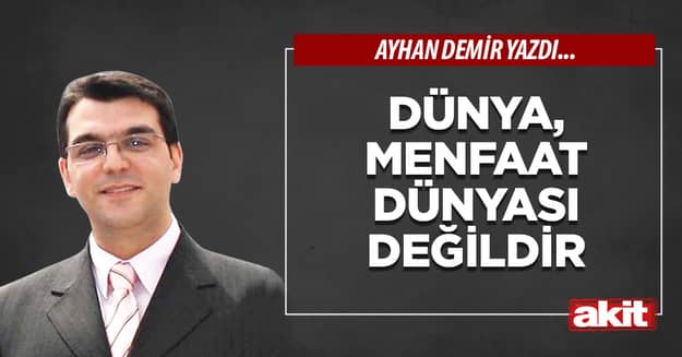 Dünya, menfaat dünyası değildir