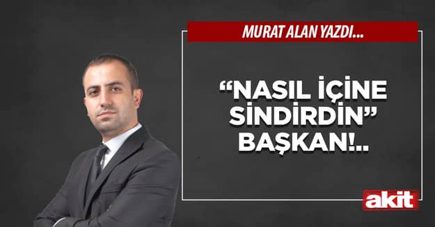 “Nasıl içine sindirdin” Başkan!..