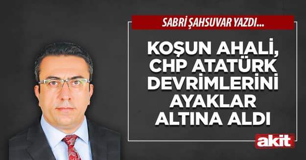Koşun ahali, CHP Atatürk devrimlerini ayaklar altına aldı