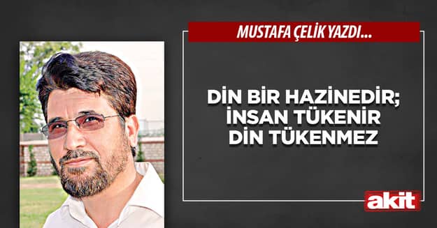 Din bir hazinedir; insan tükenir din tükenmez