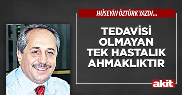 Tedavisi olmayan tek hastalık ahmaklıktır