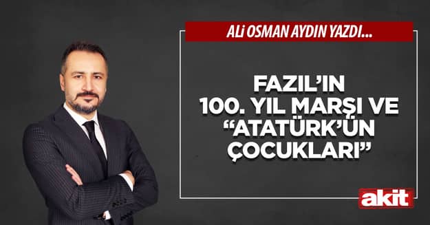 Fazıl’ın 100. Yıl Marşı ve “Atatürk’ün Çocukları”