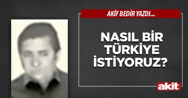 Nasıl bir Türkiye istiyoruz?