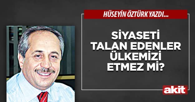 Siyaseti talan edenler ülkemizi etmez mi?