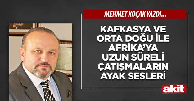 Kafkasya ve Orta Doğu ile Afrika’ya uzun süreli çatışmaların ayak sesleri 