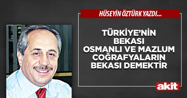 Türkiye’nin bekası Osmanlı ve mazlum coğrafyaların bekası demektir