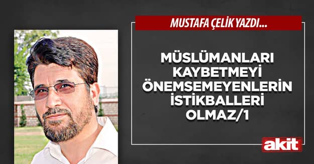 Müslümanları kaybetmeyi önemsemeyenlerin istikballeri olmaz/1