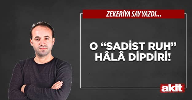 O “sadist ruh” hâlâ dipdiri!