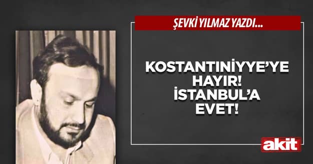 Kostantıniyye’ye hayır! İstanbul’a evet!