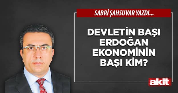 Devletin başı Erdoğan ekonominin başı kim?