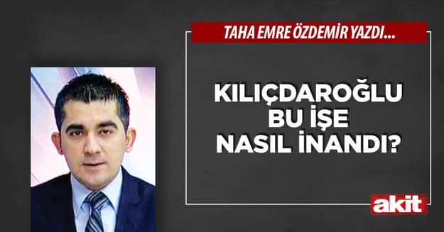 Kılıçdaroğlu bu işe nasıl inandı?