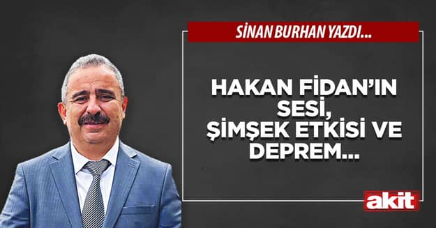 Hakan Fidan’ın sesi, Şimşek etkisi ve deprem…
