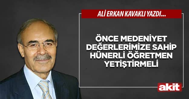 Önce medeniyet değerlerimize sahip hünerli öğretmen yetiştirmeli