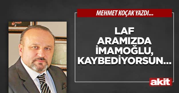 Laf aramızda İmamoğlu, kaybediyorsun…