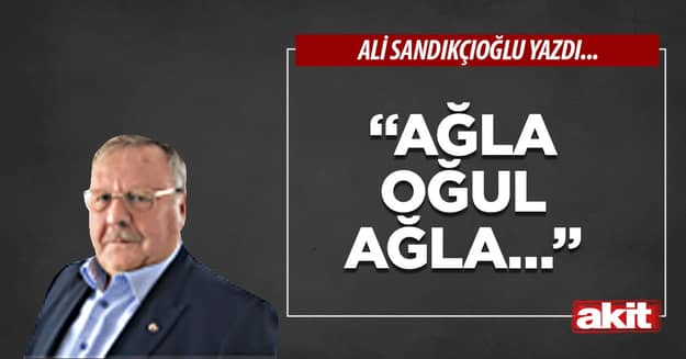 “Ağla oğul ağla…”