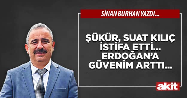 Şükür, Suat Kılıç istifa etti… Erdoğan’a güvenim arttı…