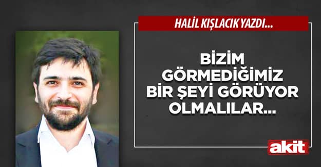 Bizim görmediğimiz bir şeyi görüyor olmalılar...