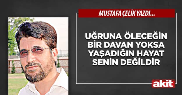 Uğruna öleceğin bir davan yoksa yaşadığın hayat senin değildir