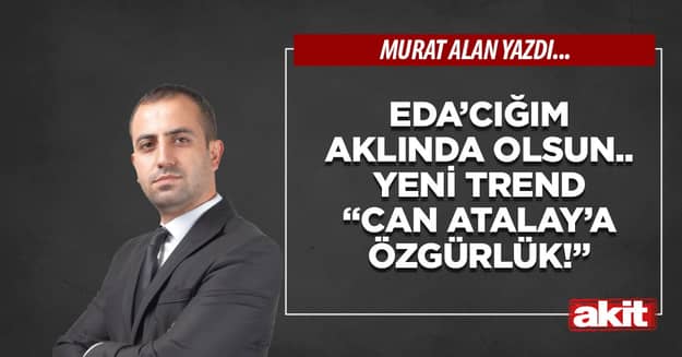 Eda’cığım aklında olsun.. Yeni trend “Can Atalay’a özgürlük!”