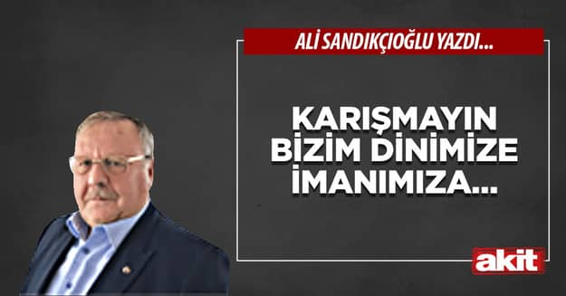 Karışmayın bizim dinimize imanımıza…