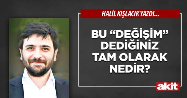 Bu “değişim” dediğiniz tam olarak nedir?