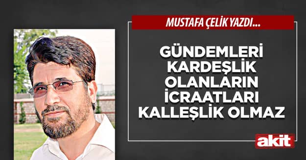 Gündemleri kardeşlik olanların icraatları kalleşlik olmaz