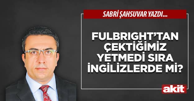 Fulbright’tan çektiğimiz yetmedi sıra İngilizlerde mi?