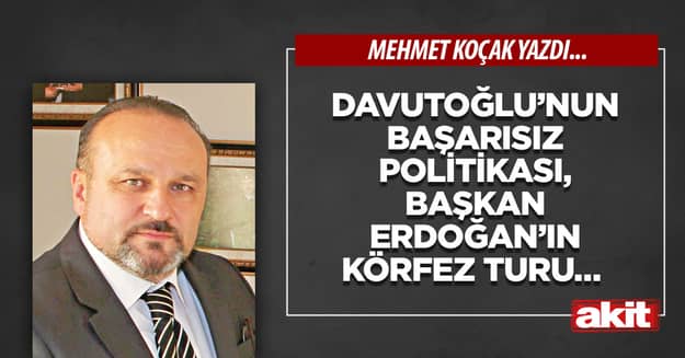 Davutoğlu’nun başarısız politikası, Başkan Erdoğan’ın Körfez turu… 