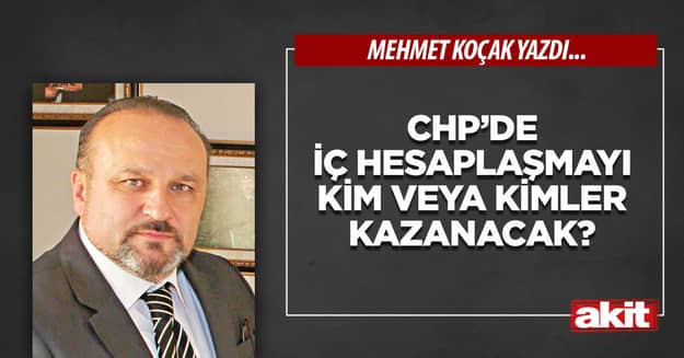 CHP’de iç hesaplaşmayı kim veya kimler kazanacak?