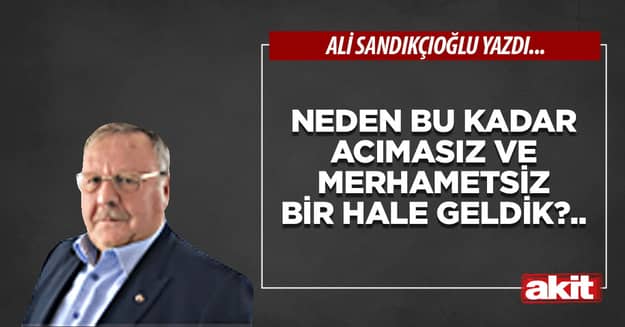 Neden bu kadar acımasız ve merhametsiz bir hale geldik?..