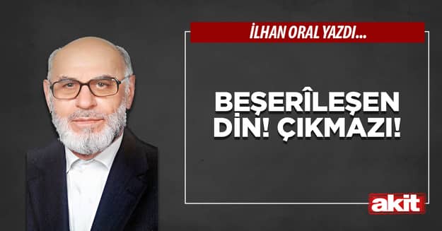 Beşerîleşen din! çıkmazı!