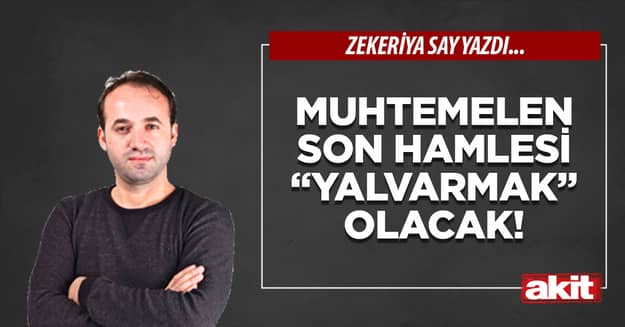 Muhtemelen son hamlesi “yalvarmak” olacak!