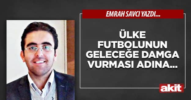 Ülke futbolunun geleceğe damga vurması adına...