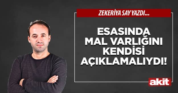 Esasında mal varlığını kendisi açıklamalıydı!