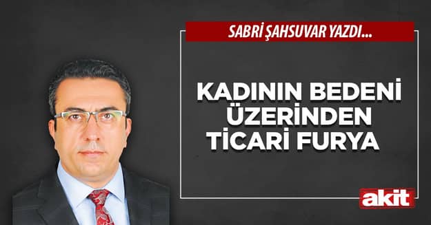 Kadının bedeni üzerinden ticari furya  