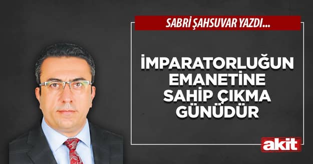 İmparatorluğun emanetine sahip çıkma günüdür