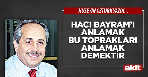 Hacı Bayram’ı anlamak bu toprakları anlamak demektir