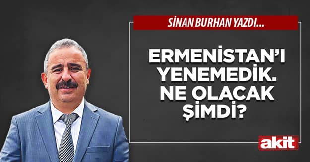 Ermenistan’ı yenemedik. Ne olacak şimdi?