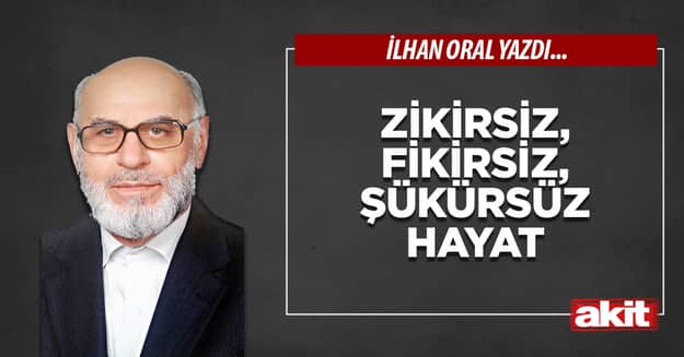 Zikirsiz, fikirsiz, şükürsüz hayat
