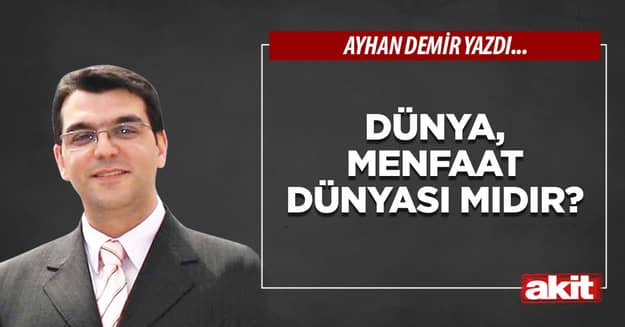 Dünya, menfaat dünyası mıdır?